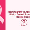 Mammogram vs Ultrasound Which Breast scan do you really need?